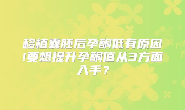 移植囊胚后孕酮低有原因!要想提升孕酮值从3方面入手？