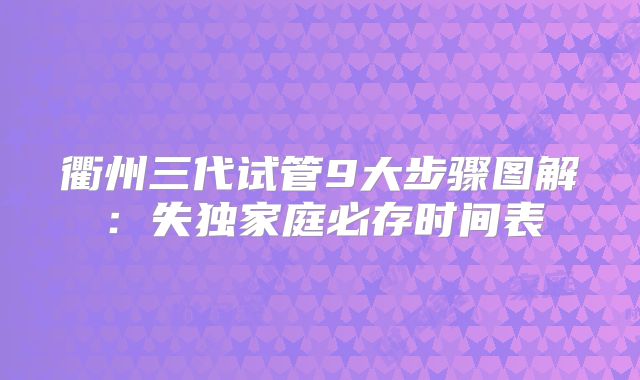 衢州三代试管9大步骤图解：失独家庭必存时间表