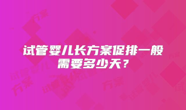 试管婴儿长方案促排一般需要多少天?