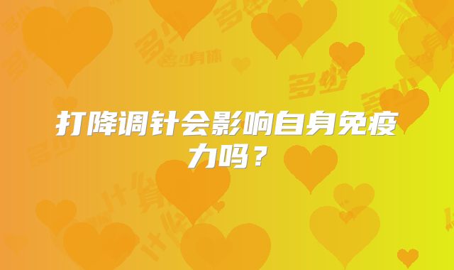 打降调针会影响自身免疫力吗？