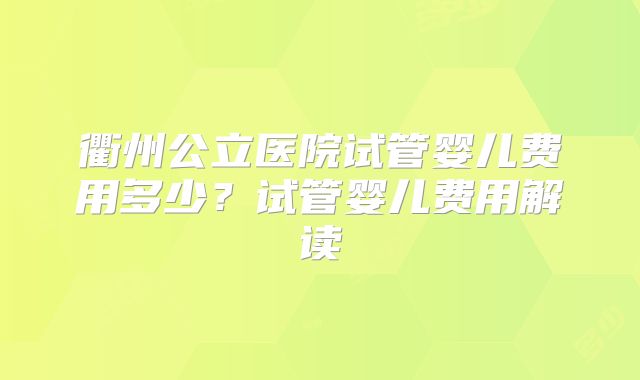 衢州公立医院试管婴儿费用多少？试管婴儿费用解读