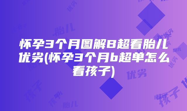 怀孕3个月图解B超看胎儿优劣(怀孕3个月b超单怎么看孩子)