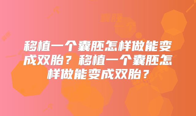 移植一个囊胚怎样做能变成双胎？移植一个囊胚怎样做能变成双胎？