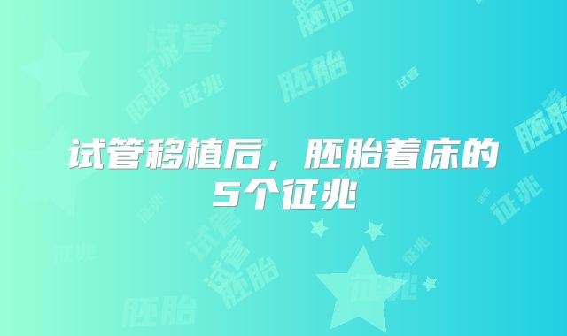 试管移植后，胚胎着床的5个征兆