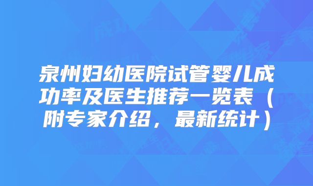 泉州妇幼医院试管婴儿成功率及医生推荐一览表(附专家介绍,最新统计)