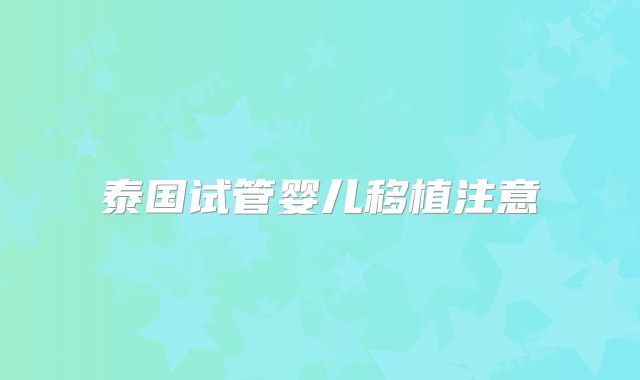 泰国试管婴儿移植注意