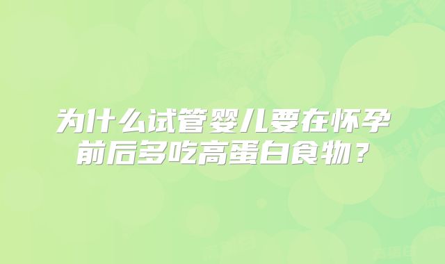 为什么试管婴儿要在怀孕前后多吃高蛋白食物?
