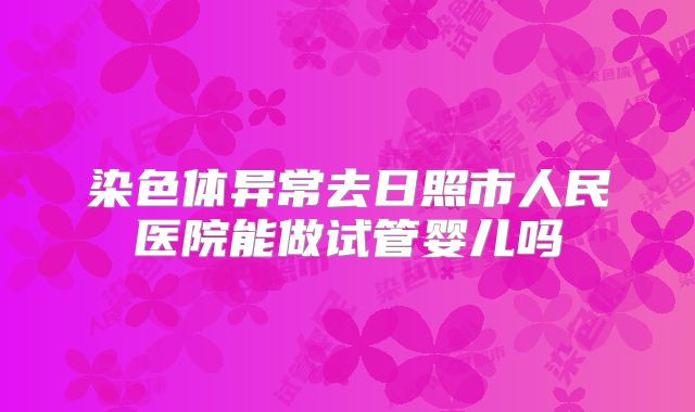 染色体异常去日照市人民医院能做试管婴儿吗