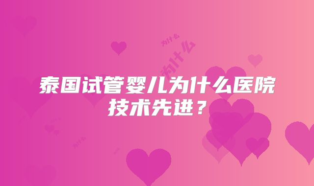 泰国试管婴儿为什么医院技术先进？