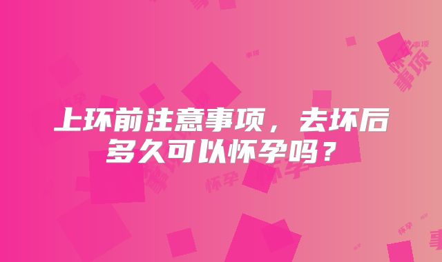 上环前注意事项，去坏后多久可以怀孕吗？