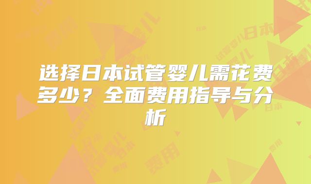 选择日本试管婴儿需花费多少？全面费用指导与分析