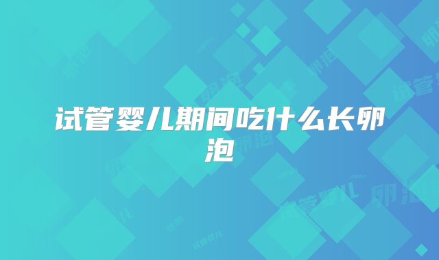 试管婴儿期间吃什么长卵泡