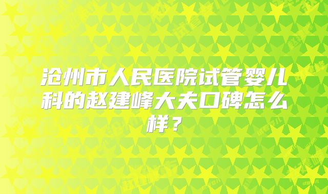 沧州市人民医院试管婴儿科的赵建峰大夫口碑怎么样？