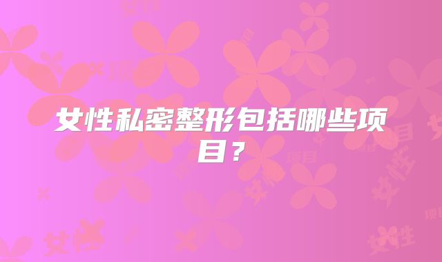 女性私密整形包括哪些项目？