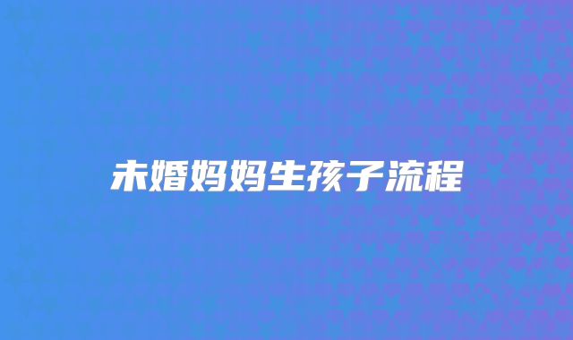 未婚妈妈生孩子流程