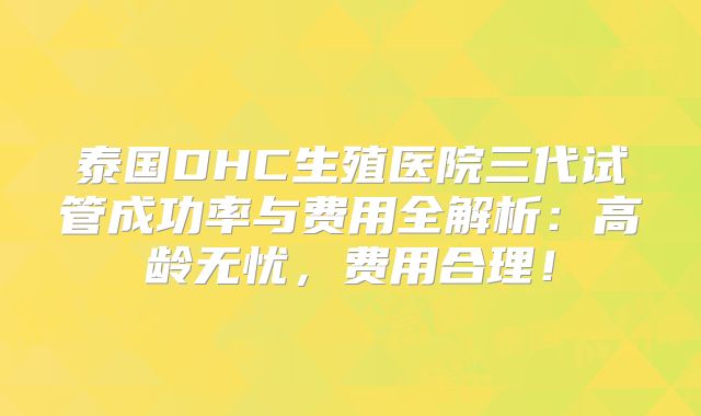 泰国DHC生殖医院三代试管成功率与费用全解析：高龄无忧，费用合理！