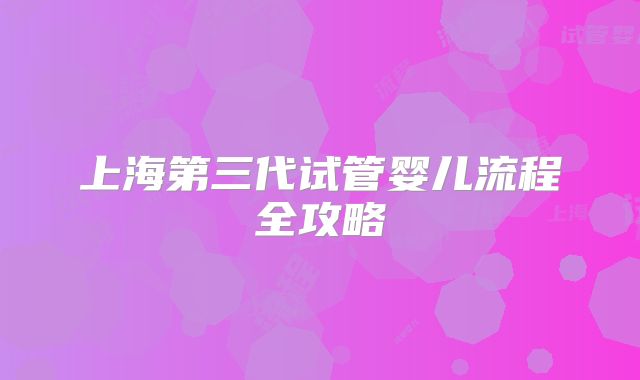 上海第三代试管婴儿流程全攻略