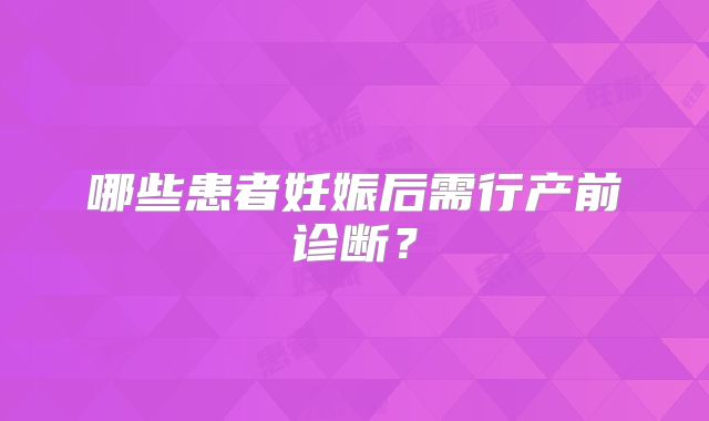哪些患者妊娠后需行产前诊断？