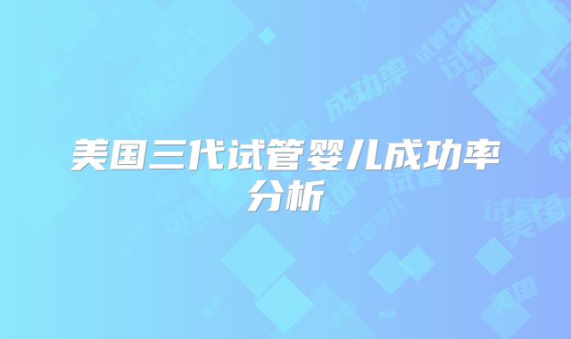 美国三代试管婴儿成功率分析