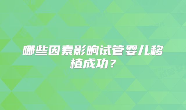 哪些因素影响试管婴儿移植成功？