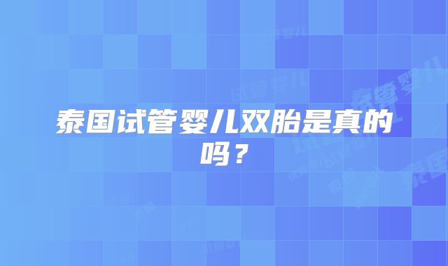 泰国试管婴儿双胎是真的吗?