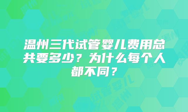 温州三代试管婴儿费用总共要多少？为什么每个人都不同？