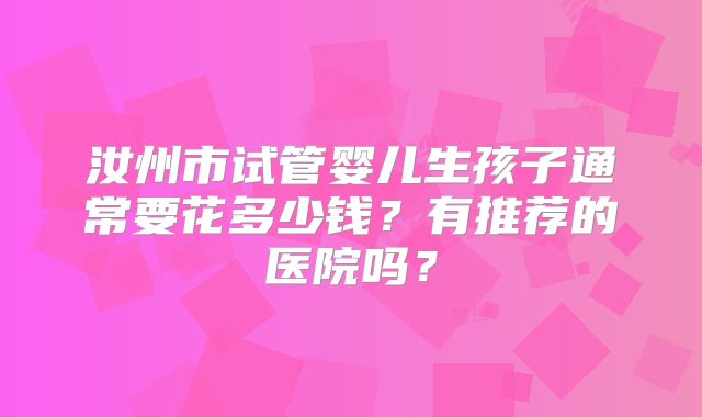 汝州市试管婴儿生孩子通常要花多少钱？有推荐的医院吗？