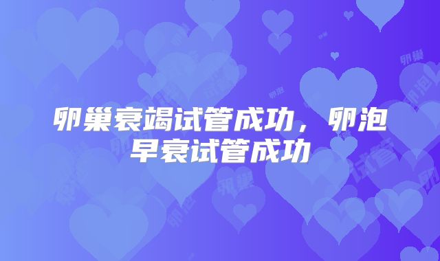 卵巢衰竭试管成功,卵泡早衰试管成功