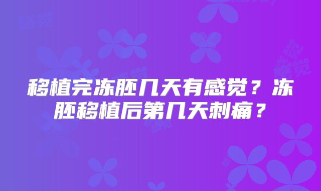 移植完冻胚几天有感觉？冻胚移植后第几天刺痛？