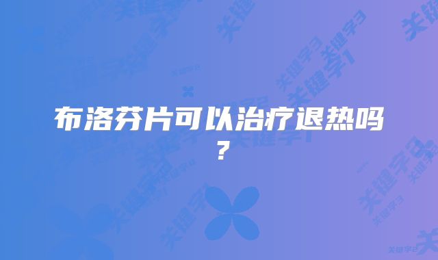 布洛芬片可以治疗退热吗？
