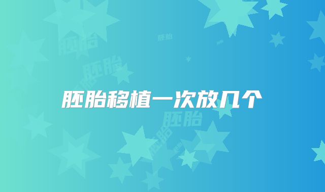 胚胎移植一次放几个
