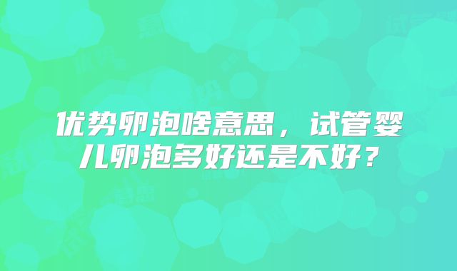 优势卵泡啥意思，试管婴儿卵泡多好还是不好？