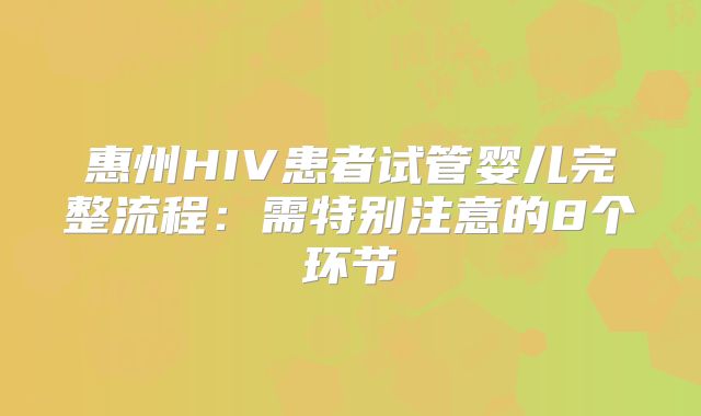 惠州HIV患者试管婴儿完整流程：需特别注意的8个环节