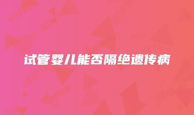 试管婴儿能否隔绝遗传病