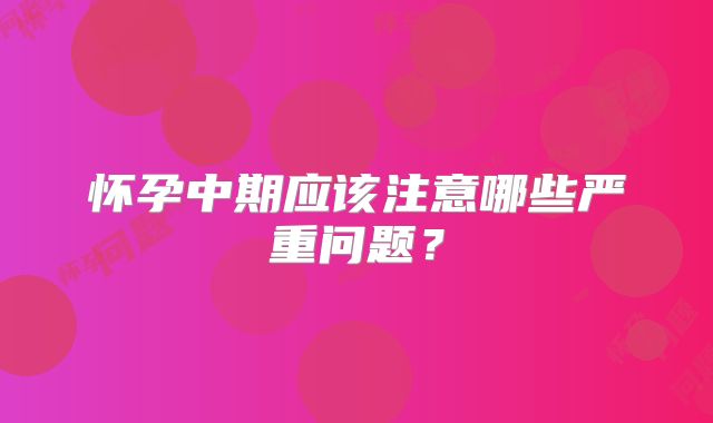 怀孕中期应该注意哪些严重问题？