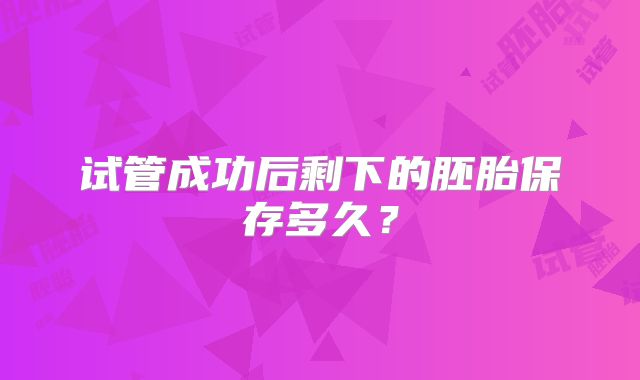 试管成功后剩下的胚胎保存多久?
