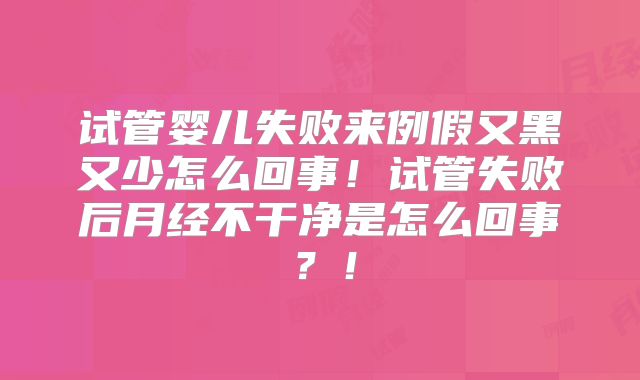 试管婴儿失败来例假又黑又少怎么回事!试管失败后月经不干净是怎么回事?!