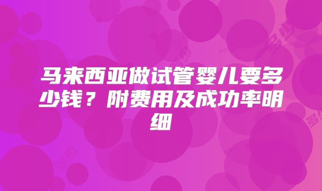 马来西亚做试管婴儿要多少钱？附费用及成功率明细