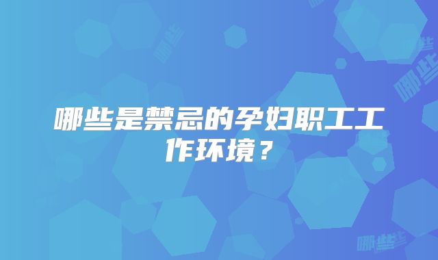哪些是禁忌的孕妇职工工作环境?