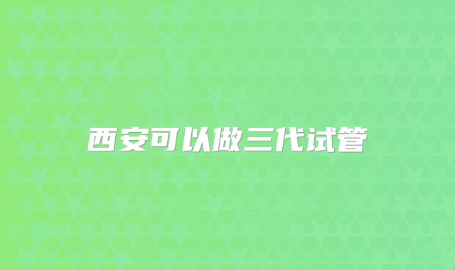 西安可以做三代试管