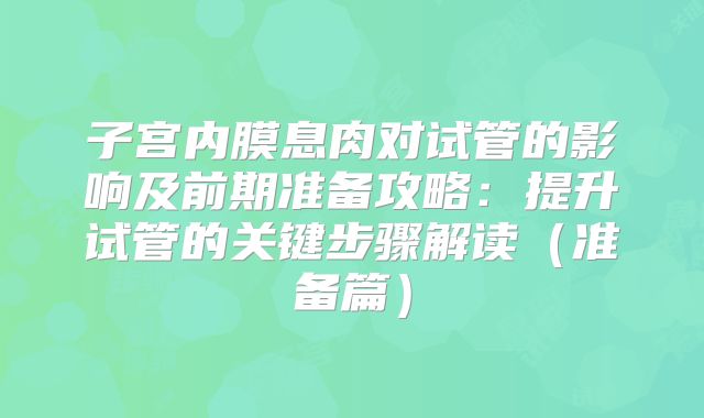 子宫内膜息肉对试管的影响及前期准备攻略：提升试管的关键步骤解读（准备篇）
