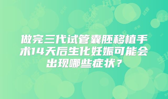 做完三代试管囊胚移植手术14天后生化妊娠可能会出现哪些症状？