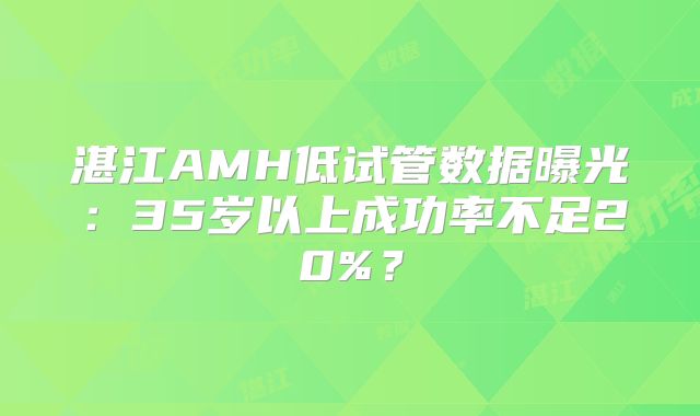 湛江AMH低试管数据曝光：35岁以上成功率不足20%？