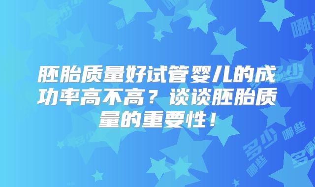 胚胎质量好试管婴儿的成功率高不高?谈谈胚胎质量的重要性!