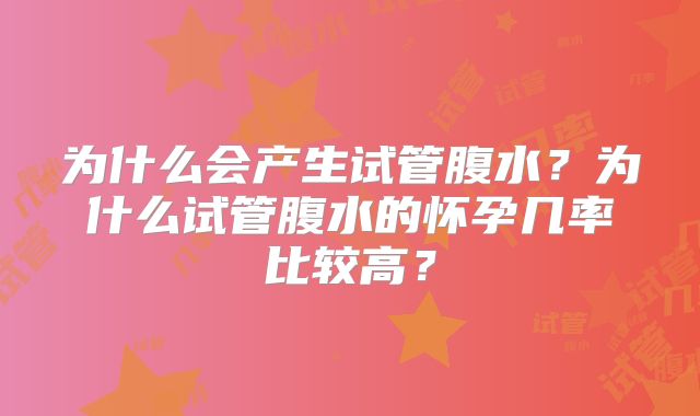 为什么会产生试管腹水？为什么试管腹水的怀孕几率比较高？