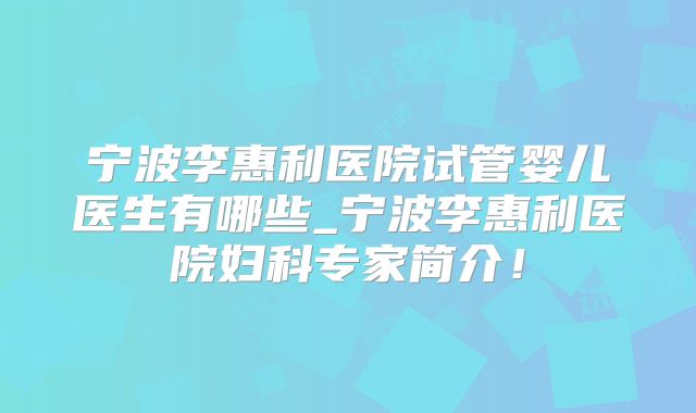 宁波李惠利医院试管婴儿医生有哪些_宁波李惠利医院妇科专家简介！