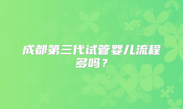 成都第三代试管婴儿流程多吗？