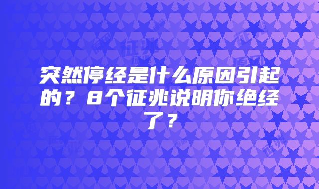突然停经是什么原因引起的?8个征兆说明你绝经了?