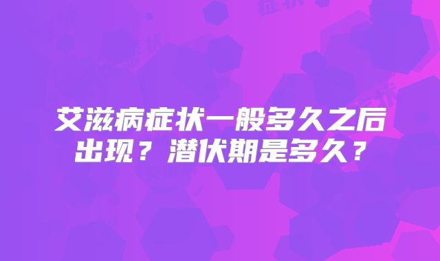 艾滋病症状一般多久之后出现?潜伏期是多久?