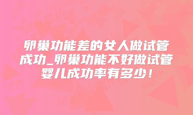 卵巢功能差的女人做试管成功_卵巢功能不好做试管婴儿成功率有多少！
